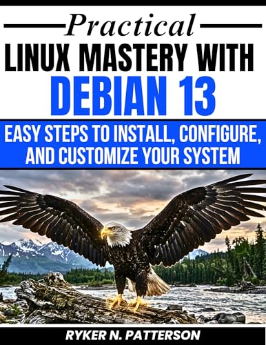 Practical Linux Mastery With Debian 13: Easy Steps To Install, Configure And Customize Your System (The Modern Linux Developer Series Book 2)