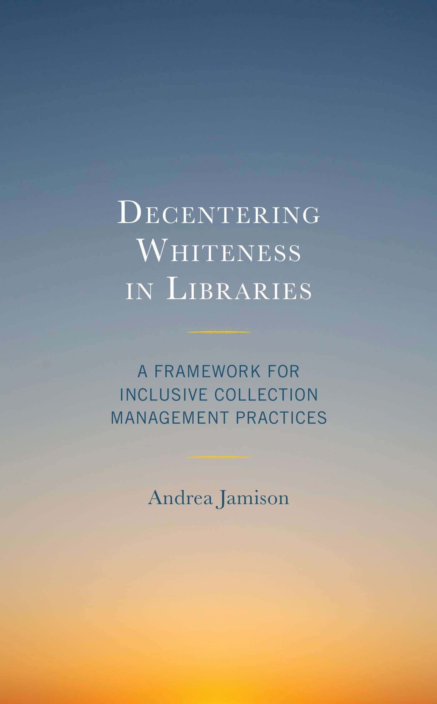 Decentering Whiteness in Libraries: A Framework for Inclusive Collection Management Practices (Beta Phi Mu Scholars Series)
