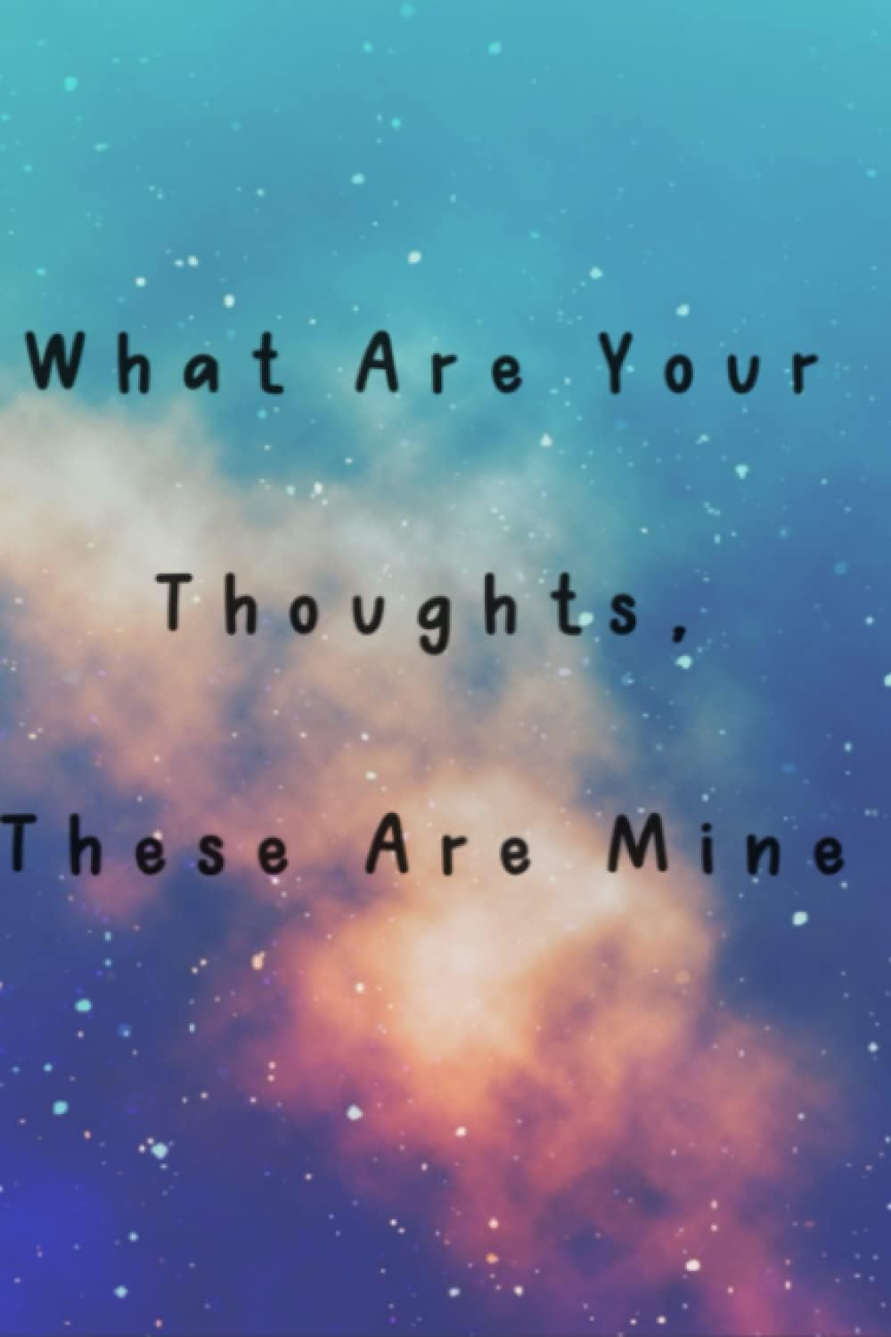 What Are Your Thoughts, These Are Mine