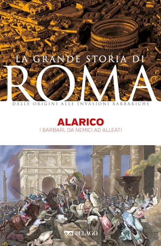Alarico: I barbari, da nemici ad alleati (La Grande Storia di Roma) (Italian Edition)