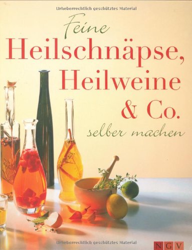 Feine Heilschnäpse, Heilweine & Co: Zum selber machen Feine Heilschnäpse, Heilweine & Co: Zum selber machen
