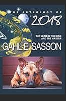 The Astrology of 2018 - The Year of the Dog and its Master: Your Cosmic GPS for Navigating the Astrological Trends of the Year Ahead. 1973428970 Book Cover