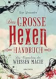 Das große Hexen-Handbuch: Das Einmaleins der weißen Magie. Finde deine innere Kraft. Spirituelle Entwicklung und Selbstverwirklichung. Alltagszauber, Pflanzenmagie, Amulette, Heilsteine, Kristalle uvm - Skye Alexander Übersetzer: Christel Kröning 
