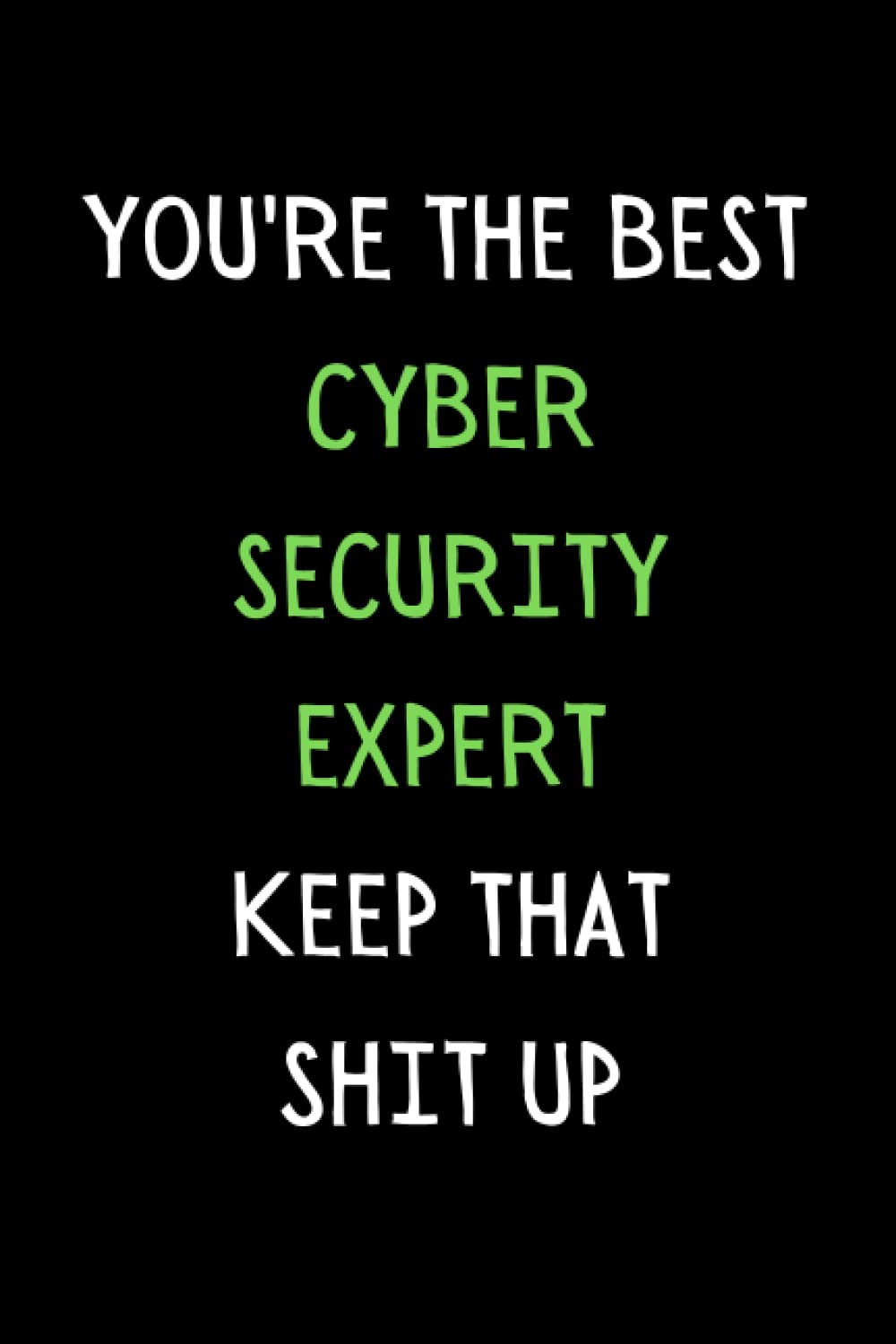 You're The Best Cyber Security Expert Keep That Shit Up: Funny Cyber Security Notebook With Lined Pages, A Great Appreciation Gift Idea For Cyber Security Expert