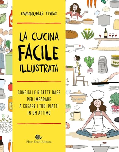 La cucina facile illustrata. Consigli e ricette base per imparare a creare i tuoi piatti in un attimo