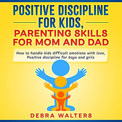 Positive Discipline for Kids, Parenting Skills for Mom and Dad -- Debra Walters