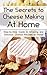 The Secrets to Cheese Making At Home: Step-by-Step Guide to Amazing and Delicious Cheese Recipes at Home