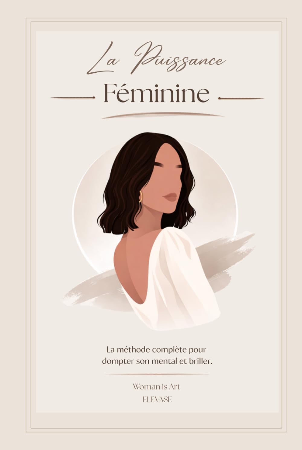 La Puissance Féminine: La méthode complète pour dompter son mental et briller.