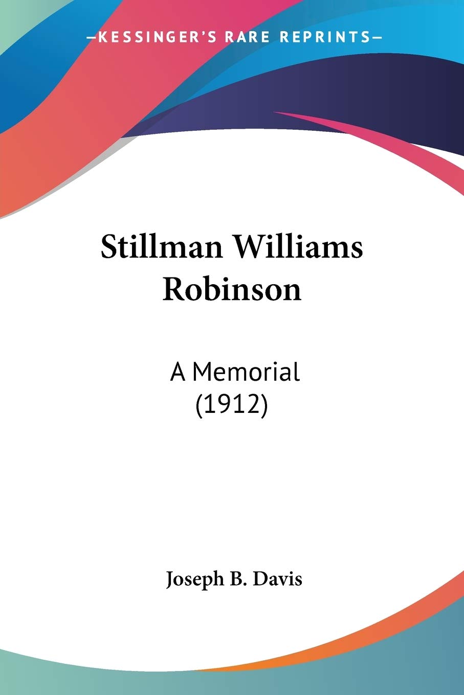Stillman Williams Robinson: A Memorial: A Memorial (1912)