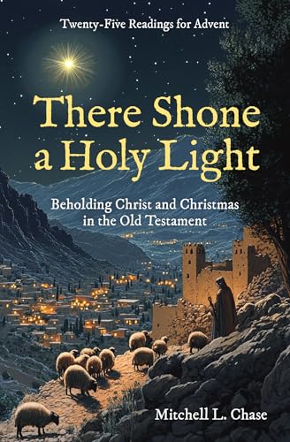 There Shone a Holy Light: Beholding Christ and Christmas in the Old Testament: Twenty–Five Readings for Advent