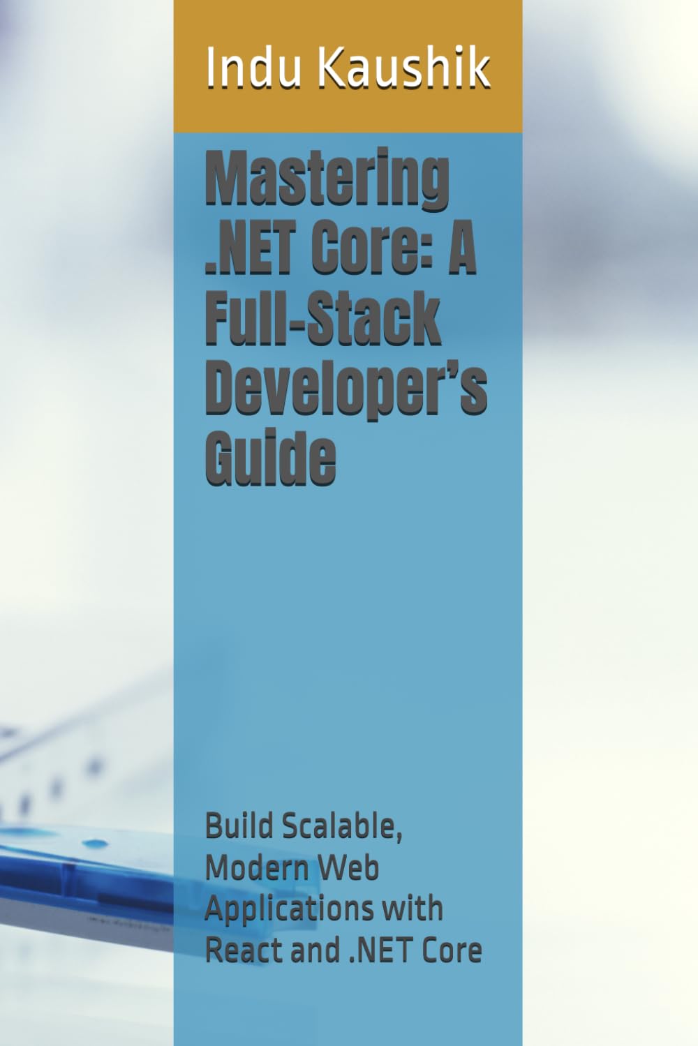 Mastering .NET Core: A Full-Stack Developer’s Guide (Brief Edition): Build Scalable, Modern Web Applications with React and .NET Core