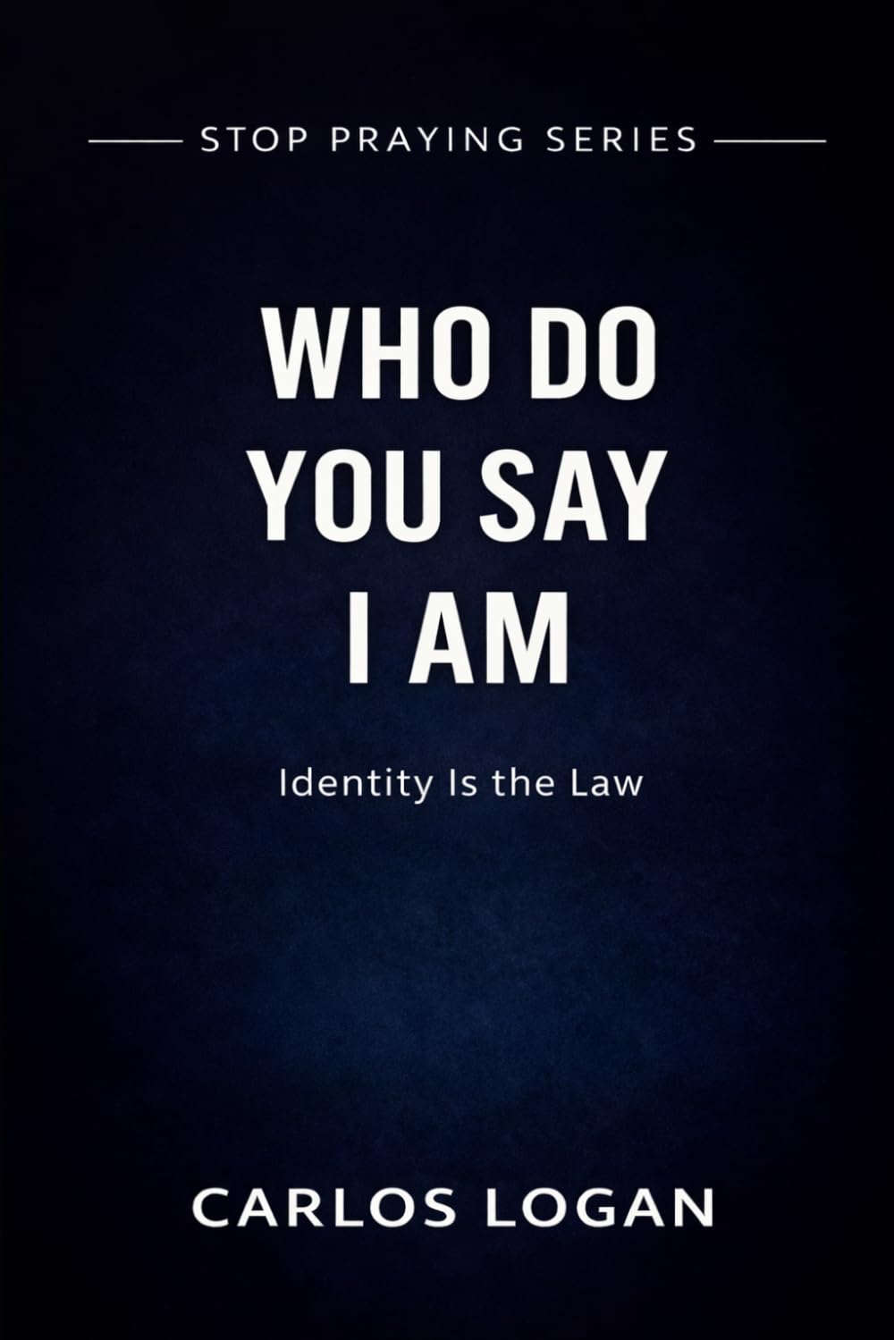 Who Do You Say I AM: Identity is the Law that Governs your Life (Stop Praying Series)