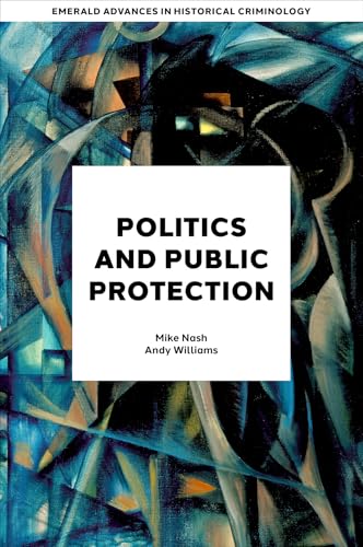 Politics and Public Protection (Emerald Advances in Historical Criminology)