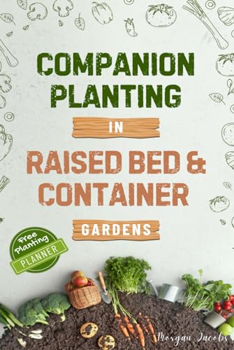 Companion Planting in Raised Bed and Container Gardens: Grow Chemical-Free Vegetables, Fruits, Flowers, and Herbs - Find The Best Soil Mates For Organic Pest Control and Grow Your Own Food Year Round