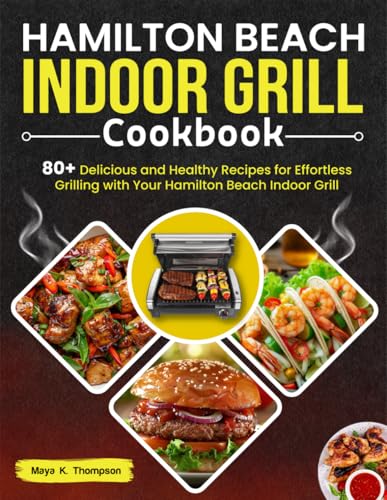Hamilton Beach Indoor Grill Cookbook: 80+ Delicious and Healthy Recipes for Effortless Grilling with Your Hamilton Beach Indoor Grill