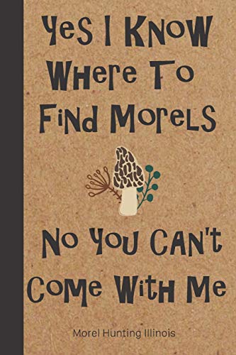 Morel Hunting Illinois: Logbook Tracking Notebook Gift for Morel Lovers,Hunters and Foragers. Record Locations,Quantity Found,Soil and Weather Conditions,and More.