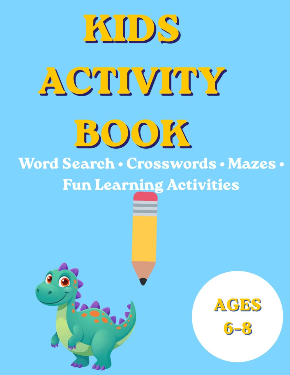 Kids Activity Book Ages 6–8: Word Search, Crossword Puzzles, Mazes & Brain Games for Fun Learning: 23 Fun Educational Activities to Improve Vocabulary, Logic & Problem-Solving Skills