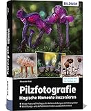 Pilzfotografie - Magische Momente inszenieren - Alexander Mett 