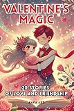 Valentine's Magic: 20 Heartwarming Stories of Love and Friendship: Stories to Teach Kids About Love, Kindness, and Friendship - Perfect for Valentine's Day and Every Day