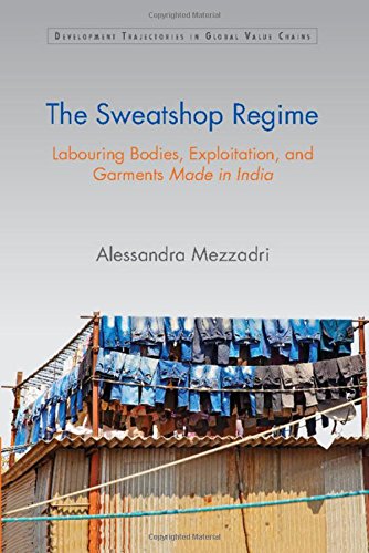 Alessandra MezzadriThe Sweatshop Regime: Labouring Bodies, Exploitation, and Garments Made in India (Development Trajectories in Global Value Chains)