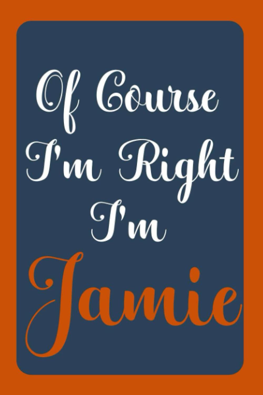 Of Course I'm Right I'm Jamie: Notebook Gift, Jamie name diary gifts, personalized notebook Jamie, Gift Idea for Jamie, 120 Pages
