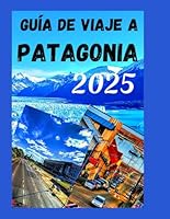 Guía de Viaje a la Patagonia 2025: Descubre la belleza de Argentina y Chile: atracciones imperdibles y consejos económicos para tus vacacione B0F1YZLTV8 Book Cover