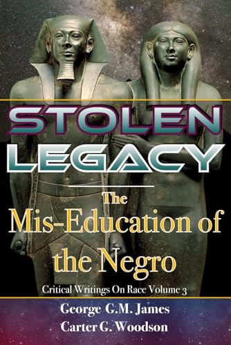 Stolen Legacy & The Mis-Education of The Negro: Critical Writings On Race Volume 3; Two Classic Books in One Volume