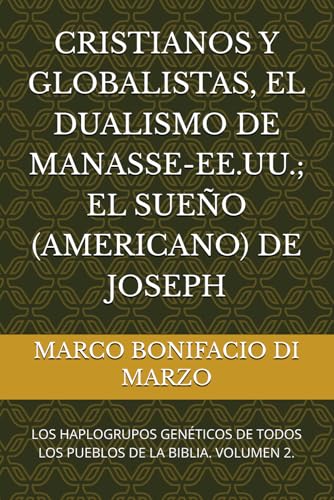 CRISTIANOS Y GLOBALISTAS, EL DUALISMO DE MANASSE-EE.UU.; EL SUEÑO (AMERICANO) DE JOSEPH: LOS HAPLOGRUPOS GENÉTICOS DE TODOS LOS PUEBLOS DE LA BIBLIA. VOLUMEN 2. (Spanish Edition)
