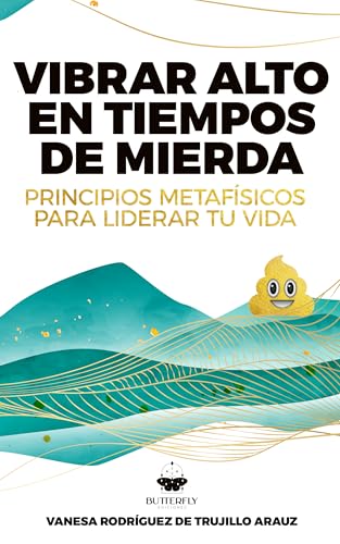 Vibrar alto en tiempos de mierda: Principios Metafísicos para liderar tu vida
