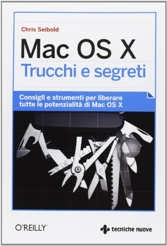 Mac OS X. Trucchi e segreti. Consigli e strumenti per liberare tutte le potenzialità di Mac OS X Mac OS X. Trucchi e segreti. Consigli e strumenti per liberare tutte le potenzialità di Mac OS X