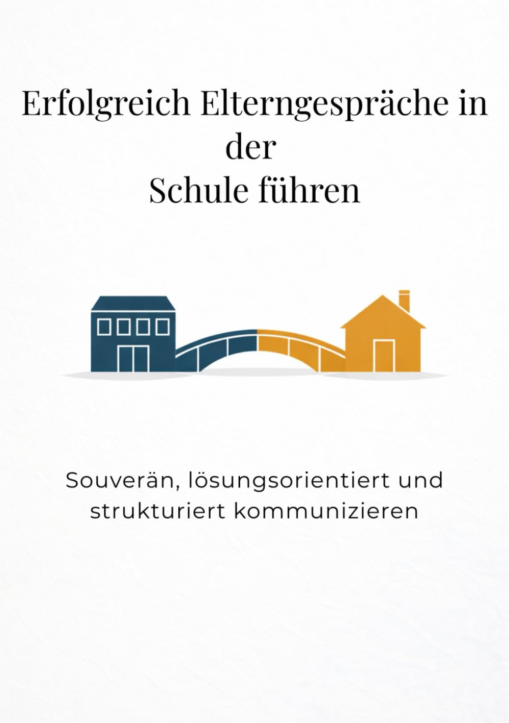 Erfolgreich Elterngespräche in der Schule führen: Souverän, lösungsorientiert und strukturiert kommunizieren