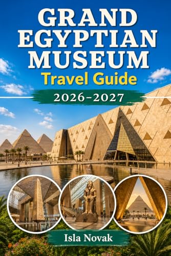 Grand Egyptian Museum Travel Guide 2026-2027: A First-Time Visitor’s Guide To GEM, Tutankhamun’s Treasures, The Giza Pyramids, Tickets, Tours, Museum Highlights, And Cairo Travel Tips.