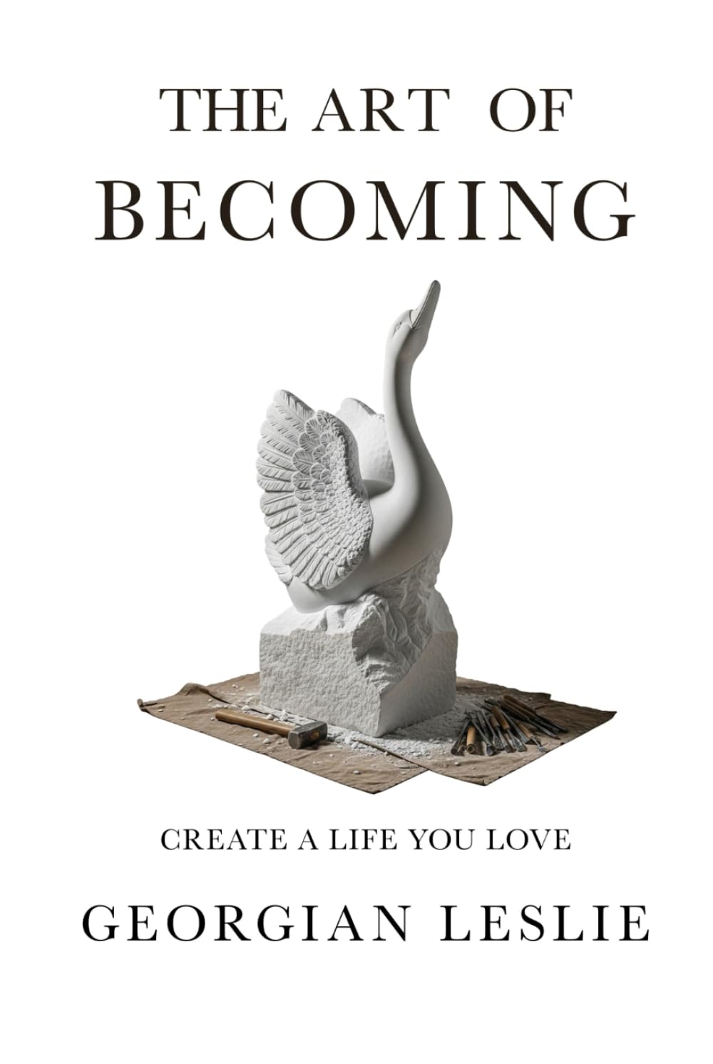 The Art Of Becoming: Create A Life You Love