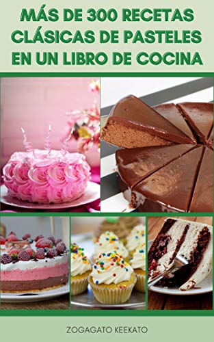 MÃ¡s De 300 Recetas ClÃ¡sicas De Pasteles En Un Libro De Cocina : Pasteles De Chocolate, Merengues, Pasteles De CelebraciÃ³n, Tartas De Queso, Galletas, Pasteles Familiares, Pasteles Continentales