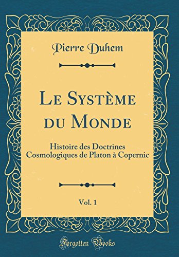 Télécharger Le Système Du Monde, Vol. 1: Histoire Des Doctrines Cosmologiques de Platon À Copernic (Classic Re PDF