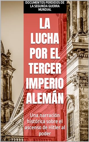 La lucha por el Tercer Imperio Alemán: Una narración histórica sobre el ascenso de Hitler al p...