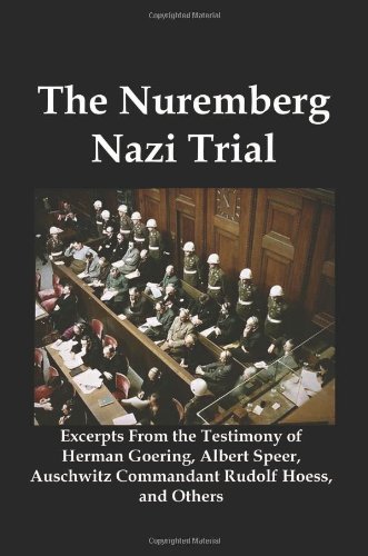 The Nuremberg Nazi Trial: Excerpts from the Testimony of Herman Goering, Albert Speer, Auschwitz Commandant Rudolf Hoess, and Others