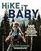 Hike It Baby: 100 Awesome Outdoor Adventures with Babies and Toddlers