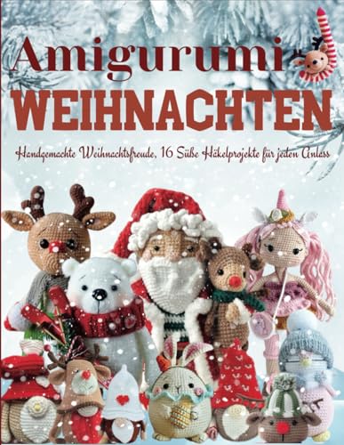 Amigurumi Weihnachten: Handgemachte Weihnachtsfreude, 16 Süße...