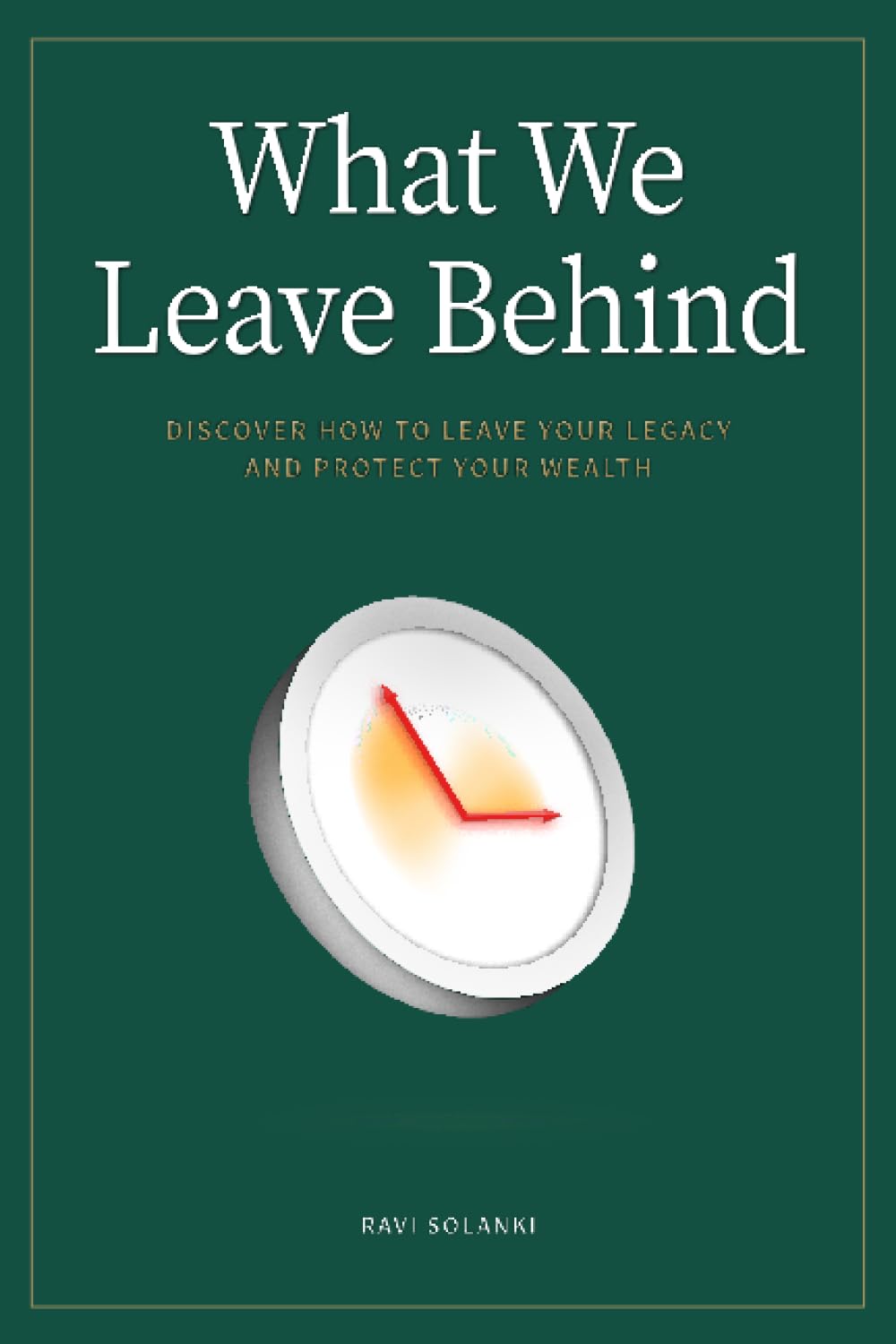 What We Leave Behind: Discover how to leave your legacy and protect your wealth