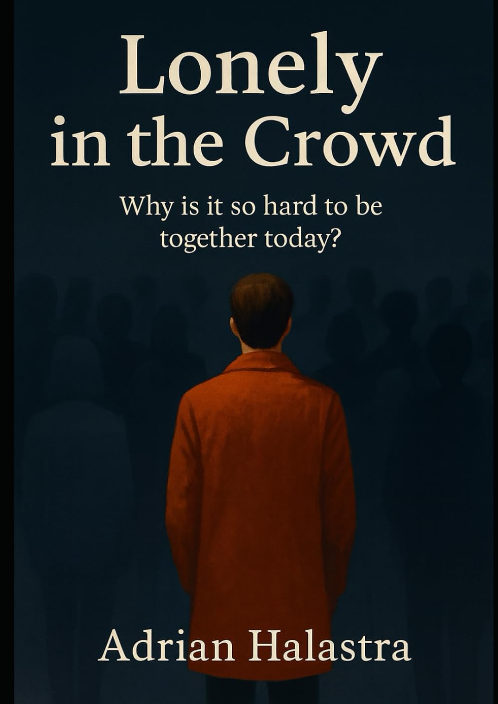 Alone in the Crowd: Why Is It So Hard to Be Together Today?