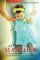 Apprendre a Marcher: Une Guide Pour Aider Les Nouveaux Croyants Dans La Foi de Jesus-Crist 1503020304 Book Cover