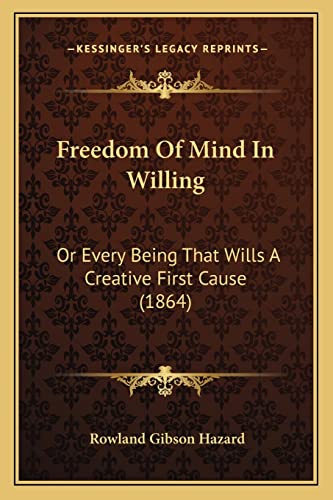 Freedom Of Mind In Willing: Or Every Being That Wills A Creative First Cause (1864)
