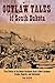 Outlaw Tales of South Dakota: True Stories of the Mount Rushmore State's Most Infamous Crooks, Culprits, and Cutthroats