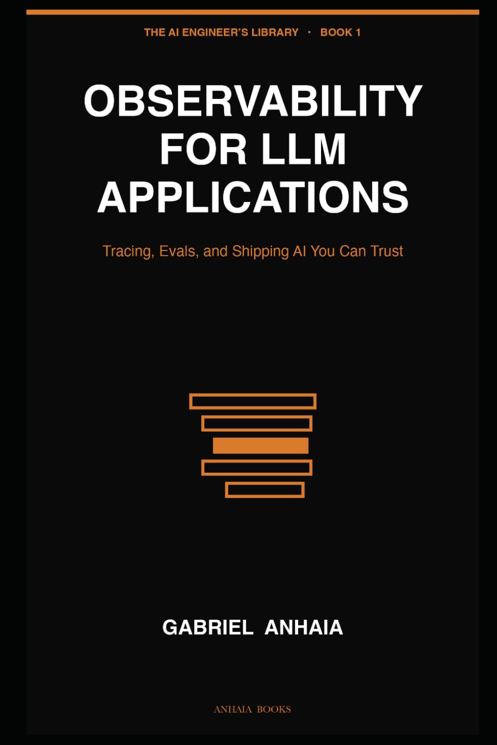 Observability for LLM Applications: Tracing, Evals, and Shipping AI You Can Trust: 1 (The AI Engineer’s Library)