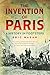 The Invention of Paris: A History in Footsteps