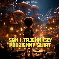 Sam i tajemniczy podziemny swiat: Ksiazka ilustrowana dla dzieci w wieku 3-7 lat. Przygody Sama: Opowiesc o podrózy Sama do srodka Ziemi (Przygody Sama na calym swiecie) (Polish Edition) B0CMNM717W Book Cover