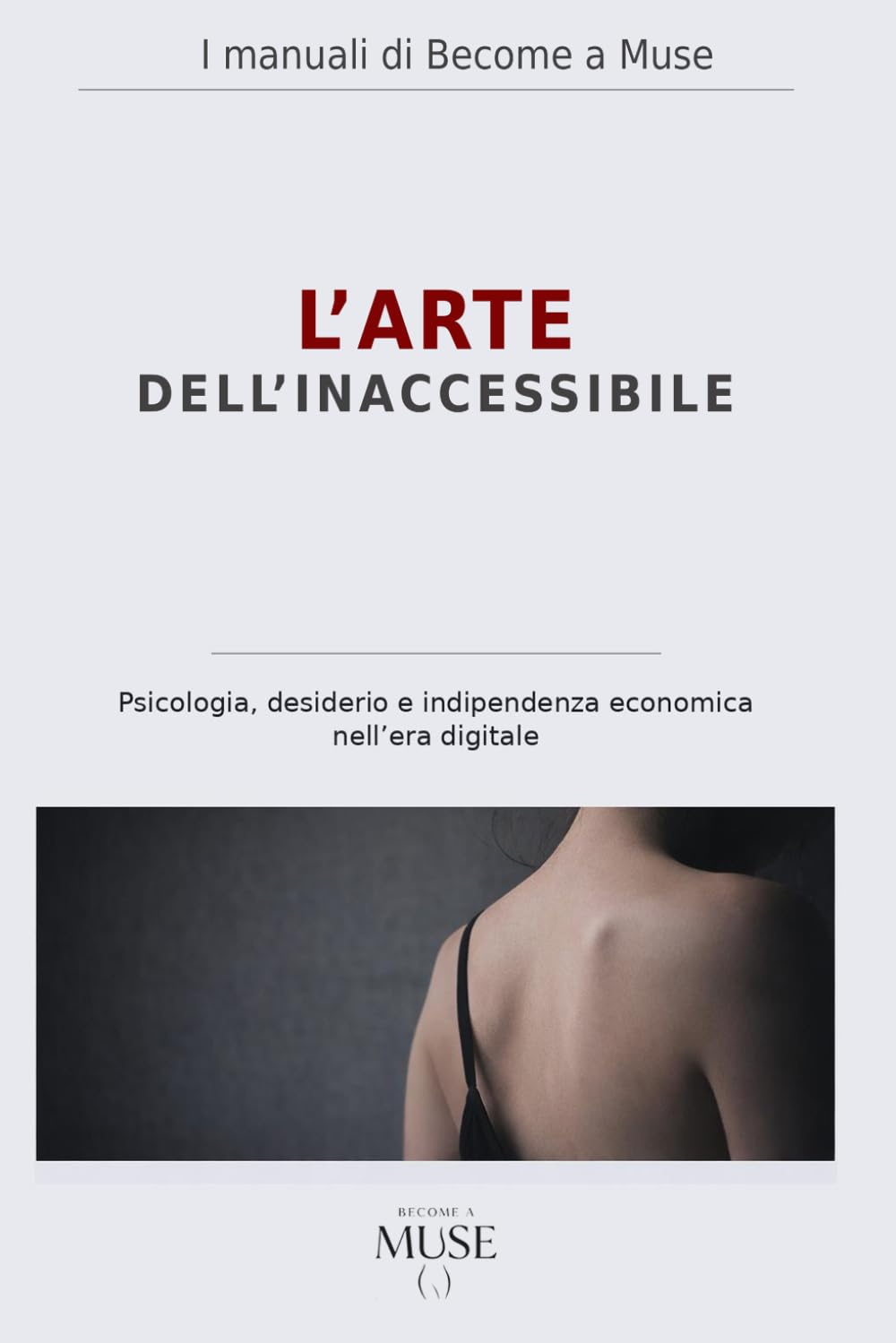 L'Arte dell'Inaccessibile: Psicologia, desiderio e indipendenza economica nell'era digitale. (I Manuali di Become a Muse)