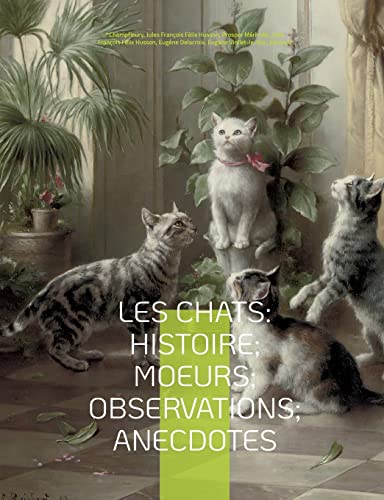 Les chats: Histoire; Moeurs; Observations; Anecdotes: Avec les illustrations de Prosper Mérimée, Eugène Delacroix, Viollet-le-Duc, Edouard Manet, ... et l'intégralité des "Études (French Edition)