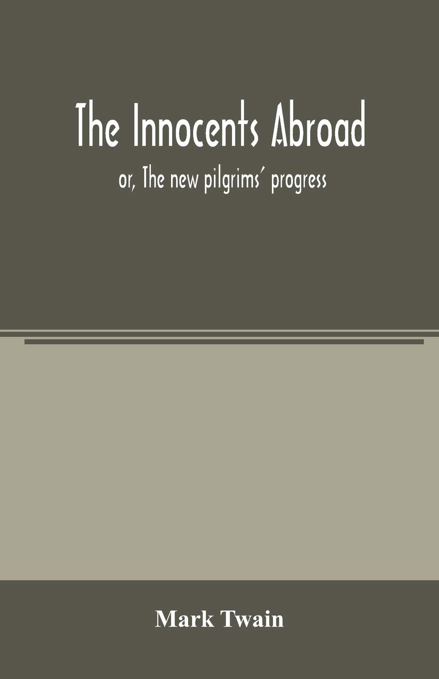 The innocents abroad: or, The new pilgrims' progress; being some account of the steamship Quaker City's pleasure excursion to Europe and the Holy ... adventures, as they appeared to the author